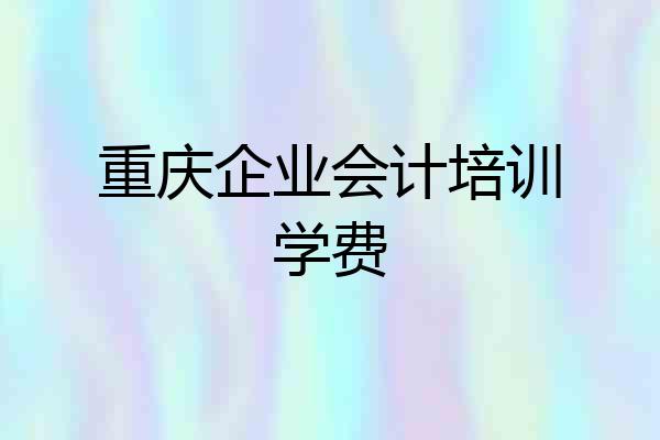 重庆企业会计培训学费