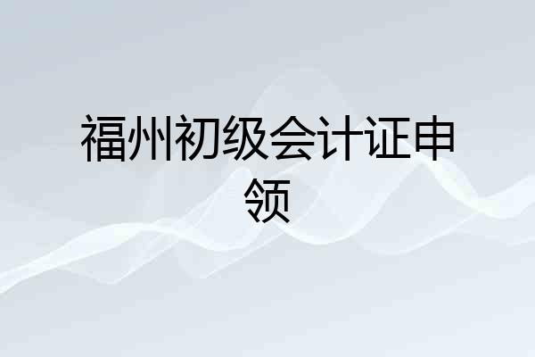 福州初级会计证申领