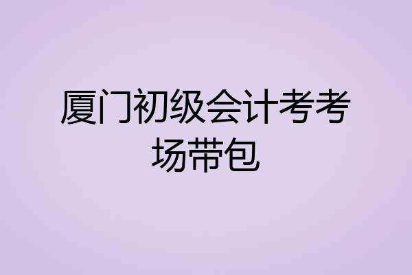 厦门初级会计考考场带包