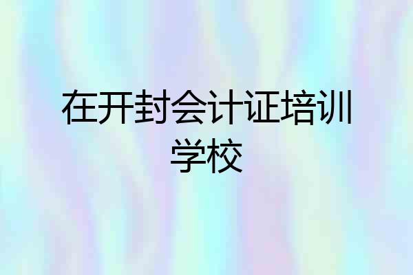 在开封会计证培训学校