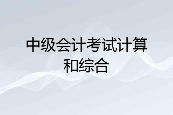 中级会计考试计算和综合