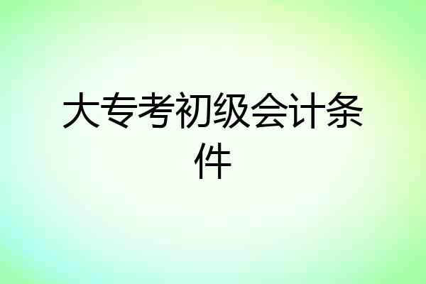 大专考初级会计条件
