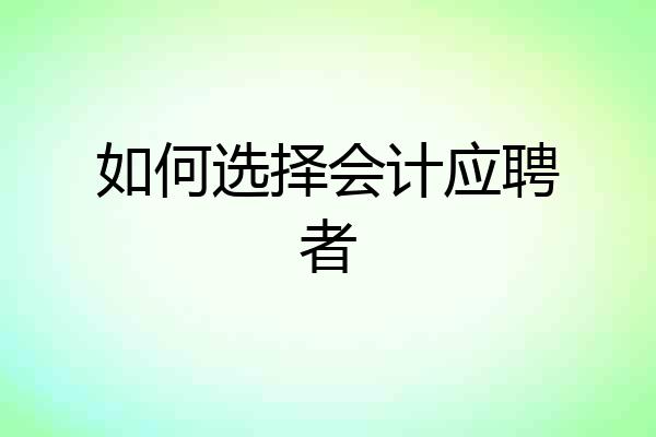 如何选择会计应聘者