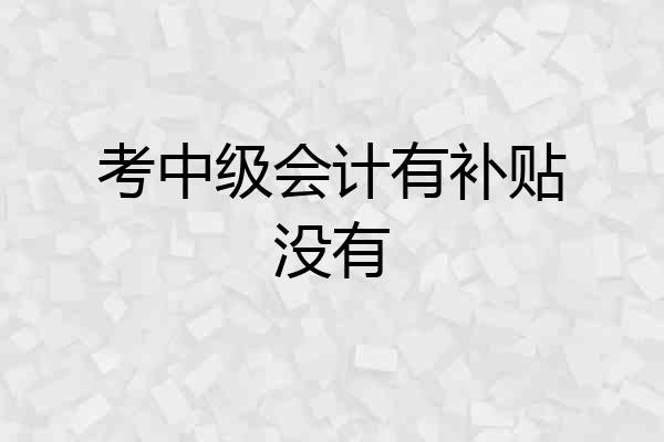 考中级会计有补贴没有