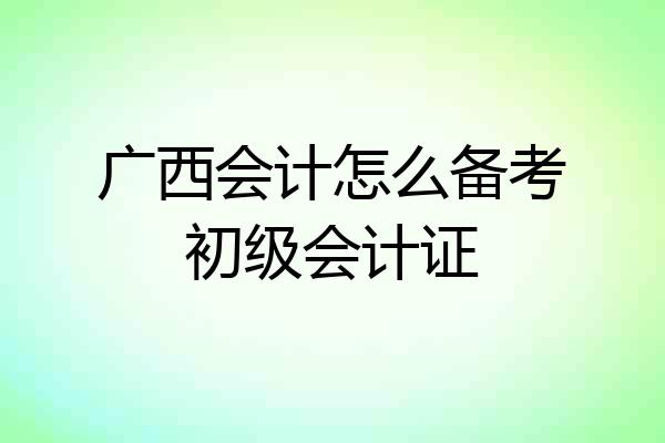 广西会计怎么备考初级会计证