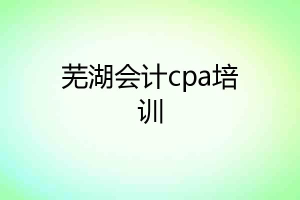 芜湖会计cpa培训