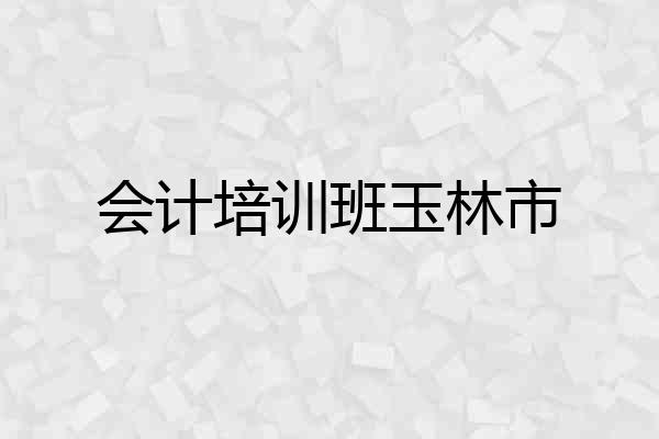 会计培训班玉林市
