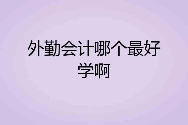 外勤会计哪个最好学啊