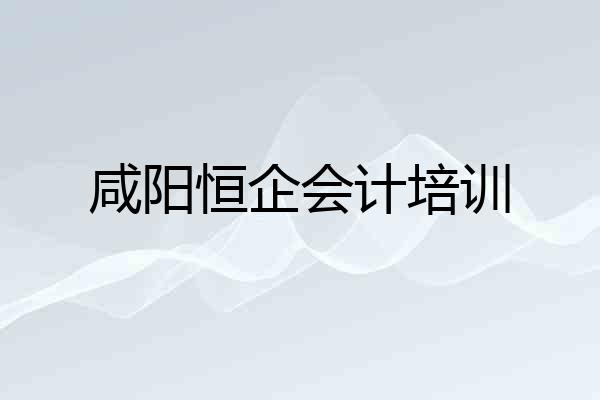 咸阳恒企会计培训
