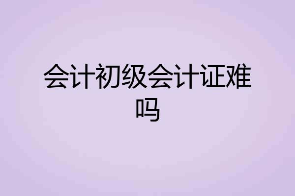 会计初级会计证难吗