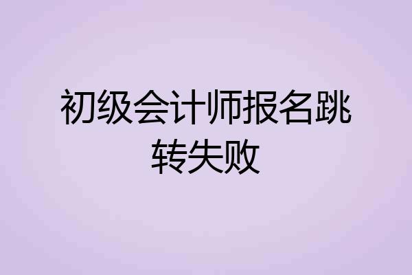 初级会计师报名跳转失败