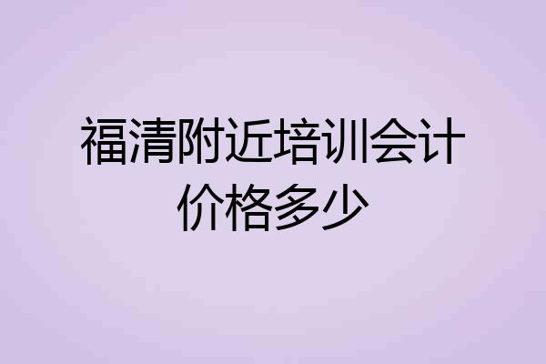 福清附近培训会计价格多少