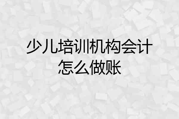 少儿培训机构会计怎么做账