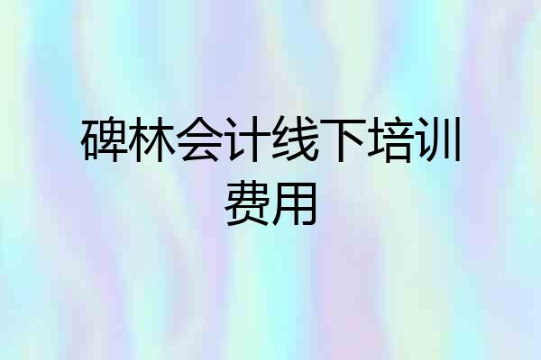 碑林会计线下培训费用