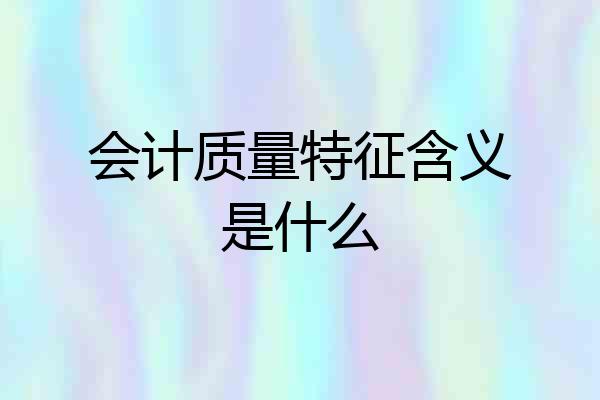会计质量特征含义是什么