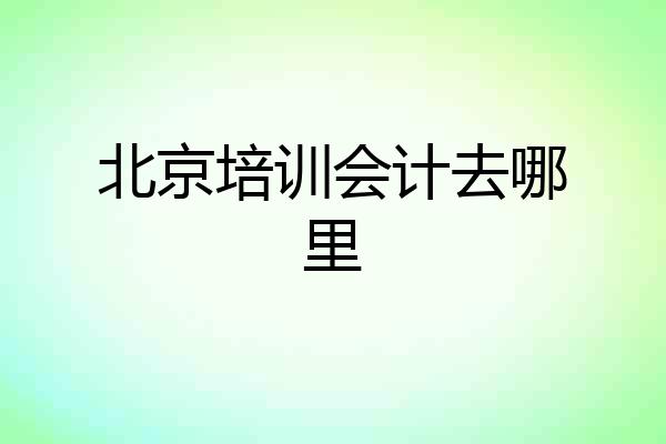 北京培训会计去哪里