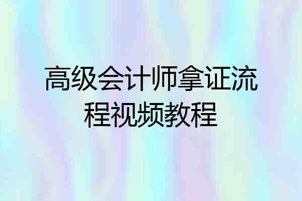 高级会计师拿证流程视频教程