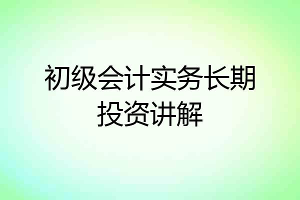 初级会计实务长期投资讲解