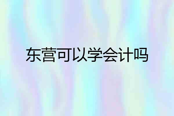 东营可以学会计吗