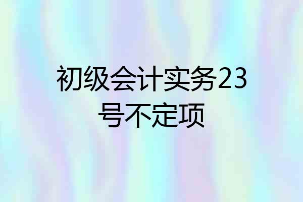 初级会计实务23号不定项