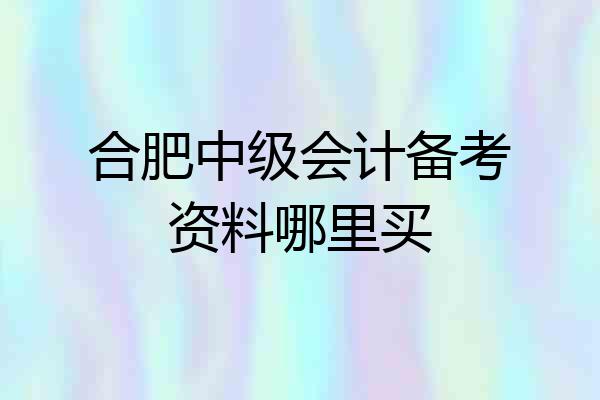 合肥中级会计备考资料哪里买