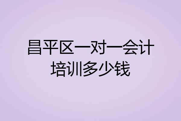 昌平区一对一会计培训多少钱