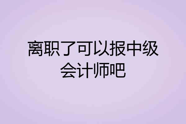 离职了可以报中级会计师吧