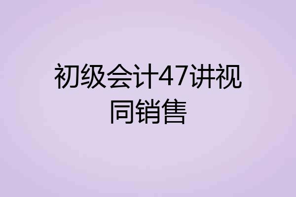 初级会计47讲视同销售