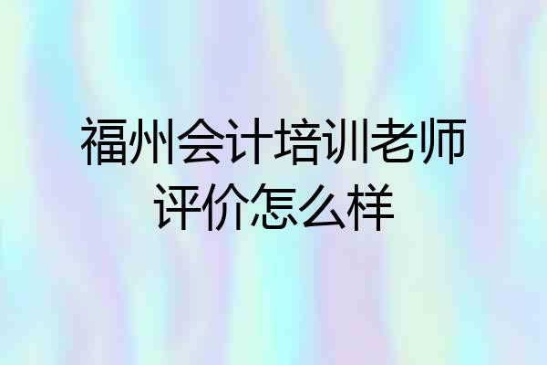 福州会计培训老师评价怎么样