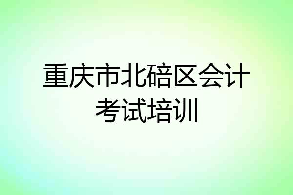 重庆市北碚区会计考试培训
