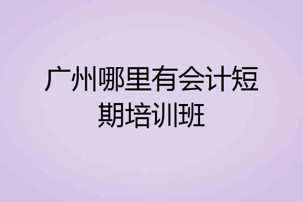 广州哪里有会计短期培训班