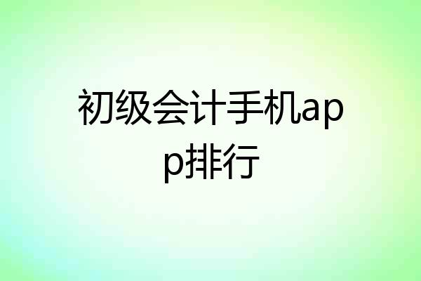 初级会计手机app排行