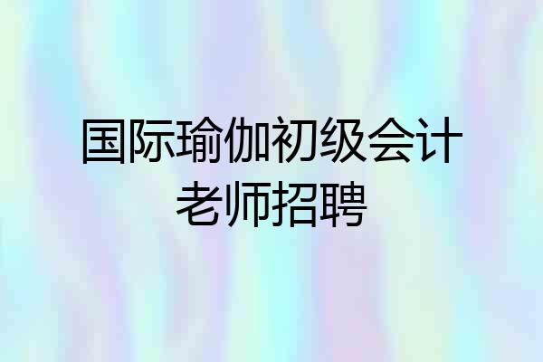 国际瑜伽初级会计老师招聘