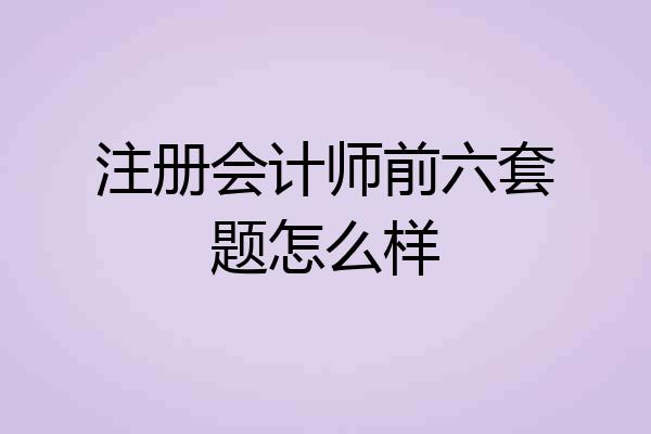 注册会计师前六套题怎么样