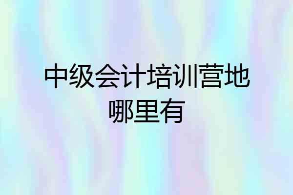 中级会计培训营地哪里有