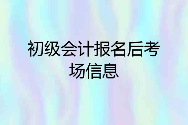 初级会计报名后考场信息