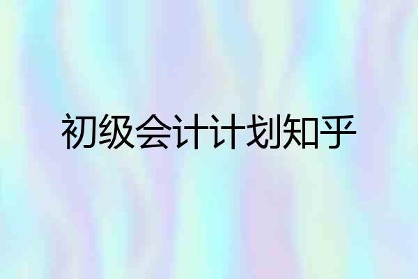 初级会计计划知乎