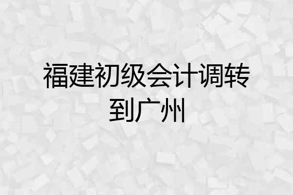 福建初级会计调转到广州