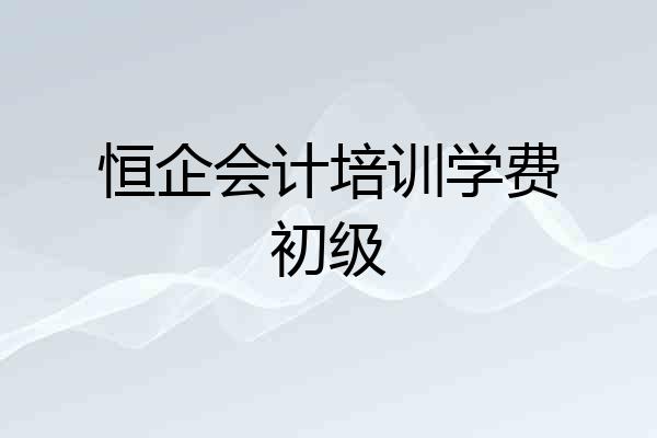 恒企会计培训学费初级
