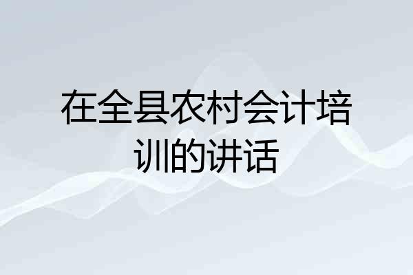 在全县农村会计培训的讲话