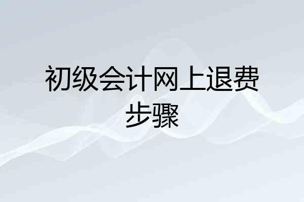 初级会计网上退费步骤