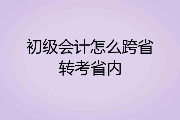初级会计怎么跨省转考省内