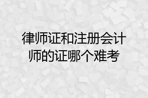 律师证和注册会计师的证哪个难考