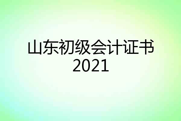山东初级会计证书2021