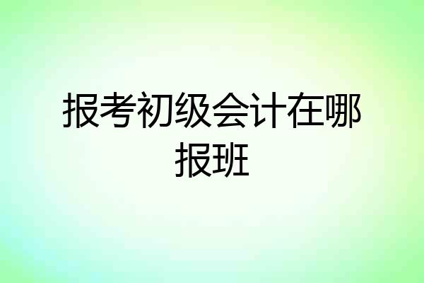 报考初级会计在哪报班