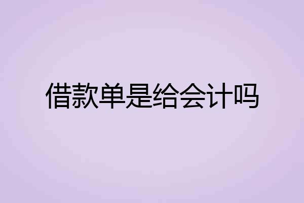 借款单是给会计吗