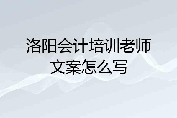 洛阳会计培训老师文案怎么写
