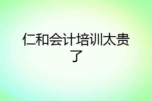 仁和会计培训太贵了