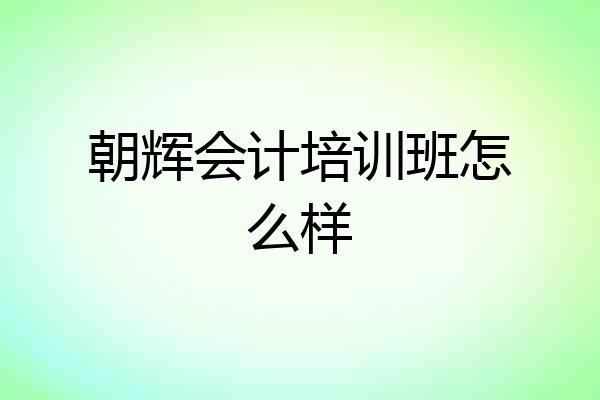 朝辉会计培训班怎么样