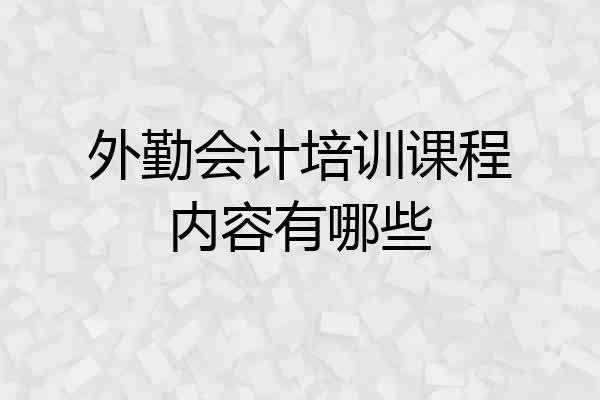 外勤会计培训课程内容有哪些